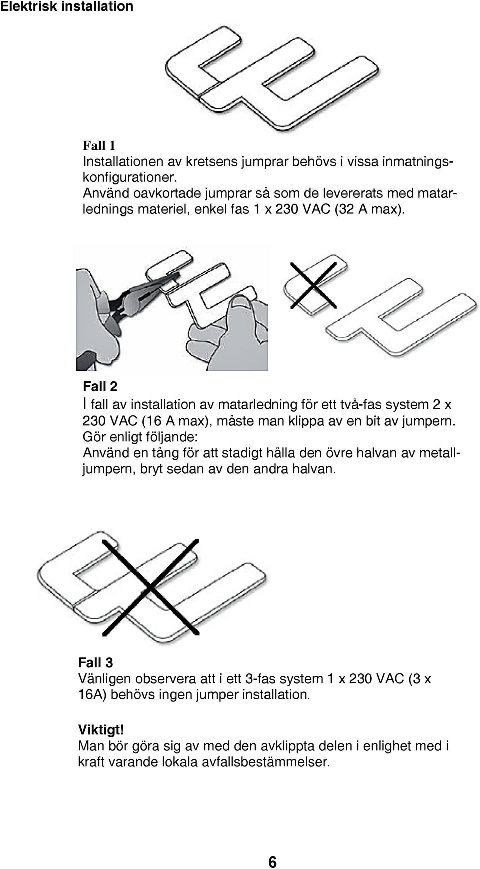 Fall 2 I fall av installation av matarledning för ett två-fas system 2 x 230 VAC (16 A max), måste man klippa av en bit av jumpern.