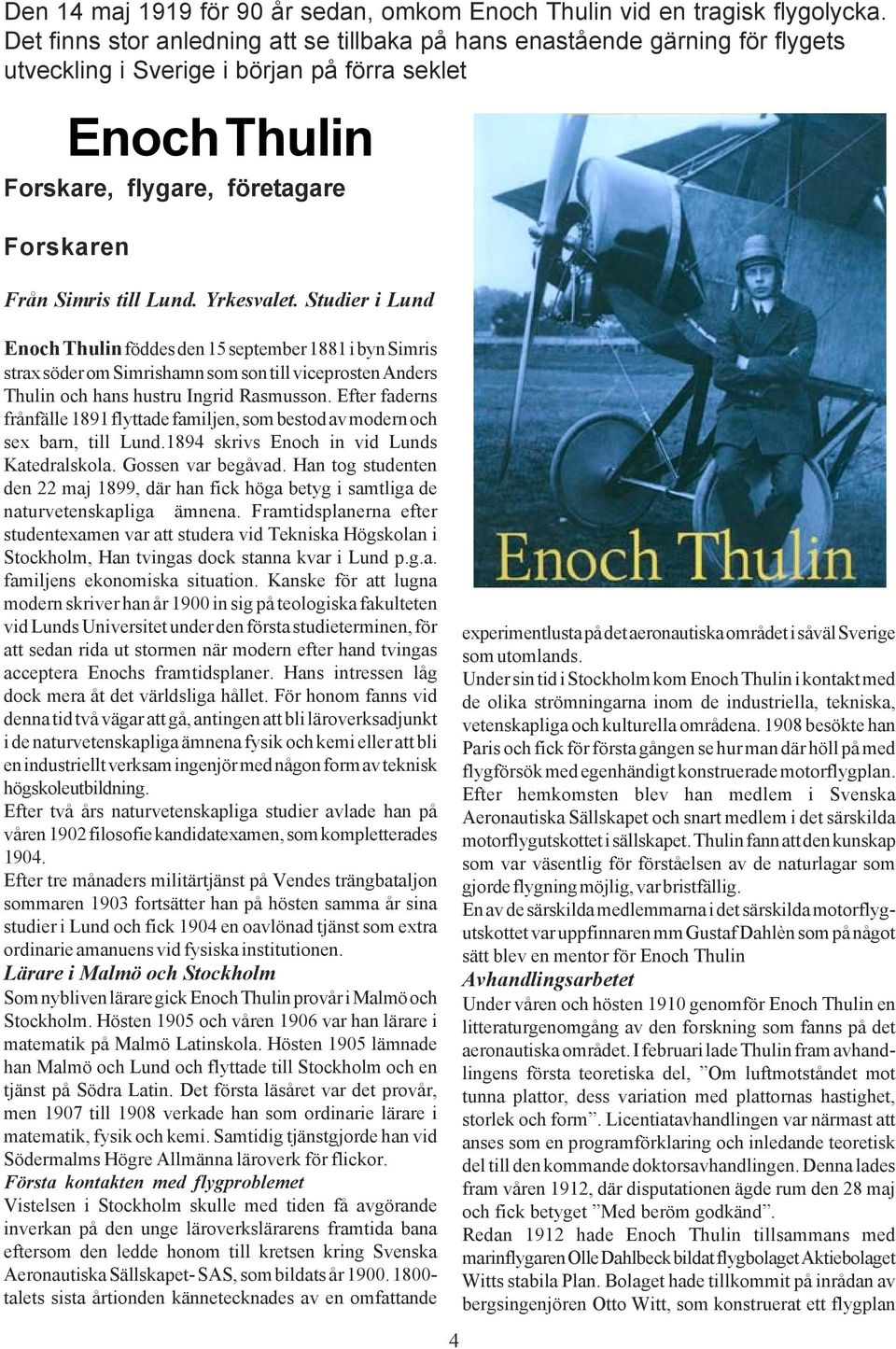 Lund. Yrkesvalet. Studier i Lund Enoch Thulin föddes den 15 september 1881 i byn Simris strax söder om Simrishamn som son till viceprosten Anders Thulin och hans hustru Ingrid Rasmusson.