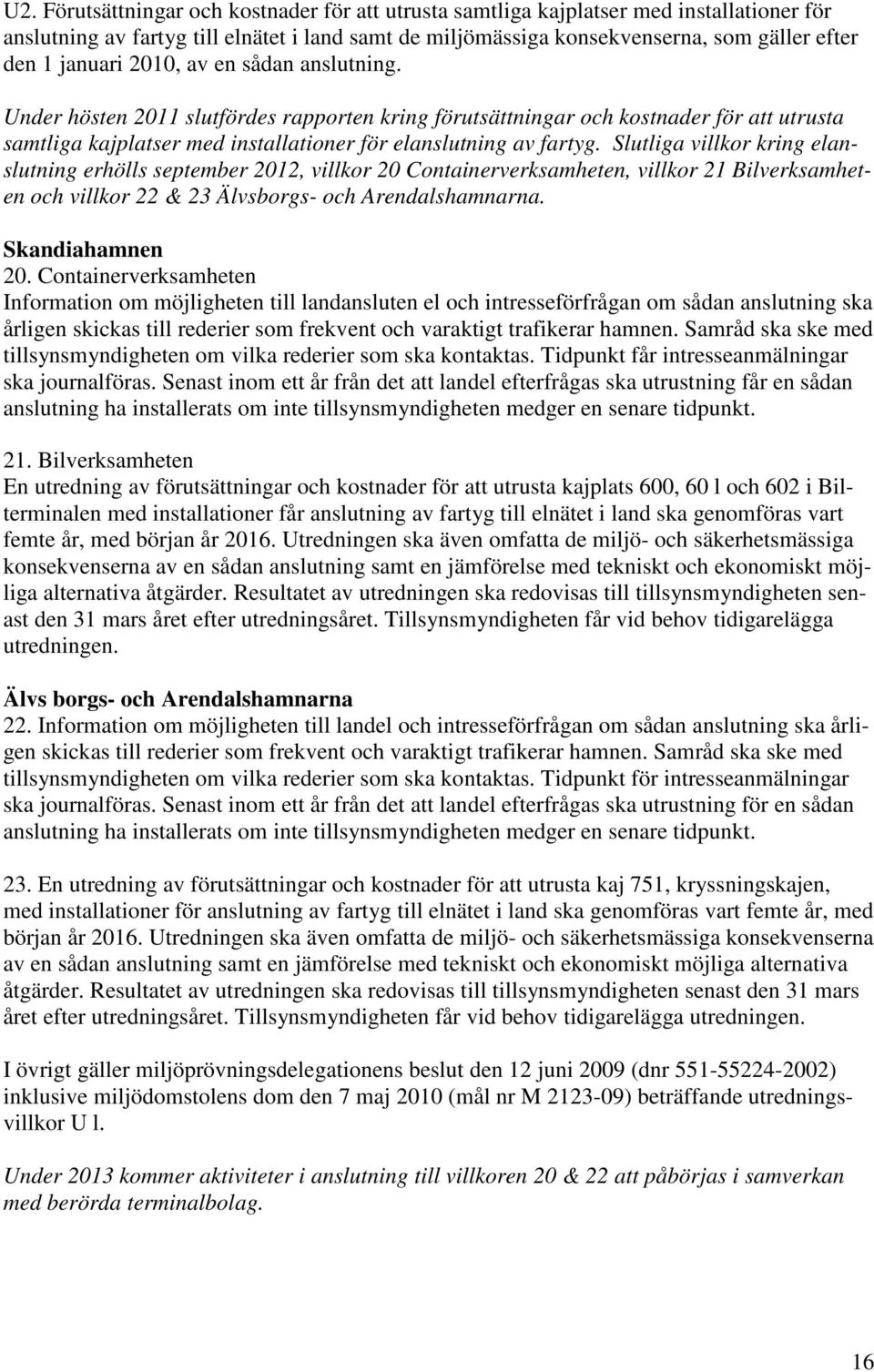 Slutliga villkor kring elanslutning erhölls september 2012, villkor 20 Containerverksamheten, villkor 21 Bilverksamheten och villkor 22 & 23 Älvsborgs- och Arendalshamnarna. Skandiahamnen 20.