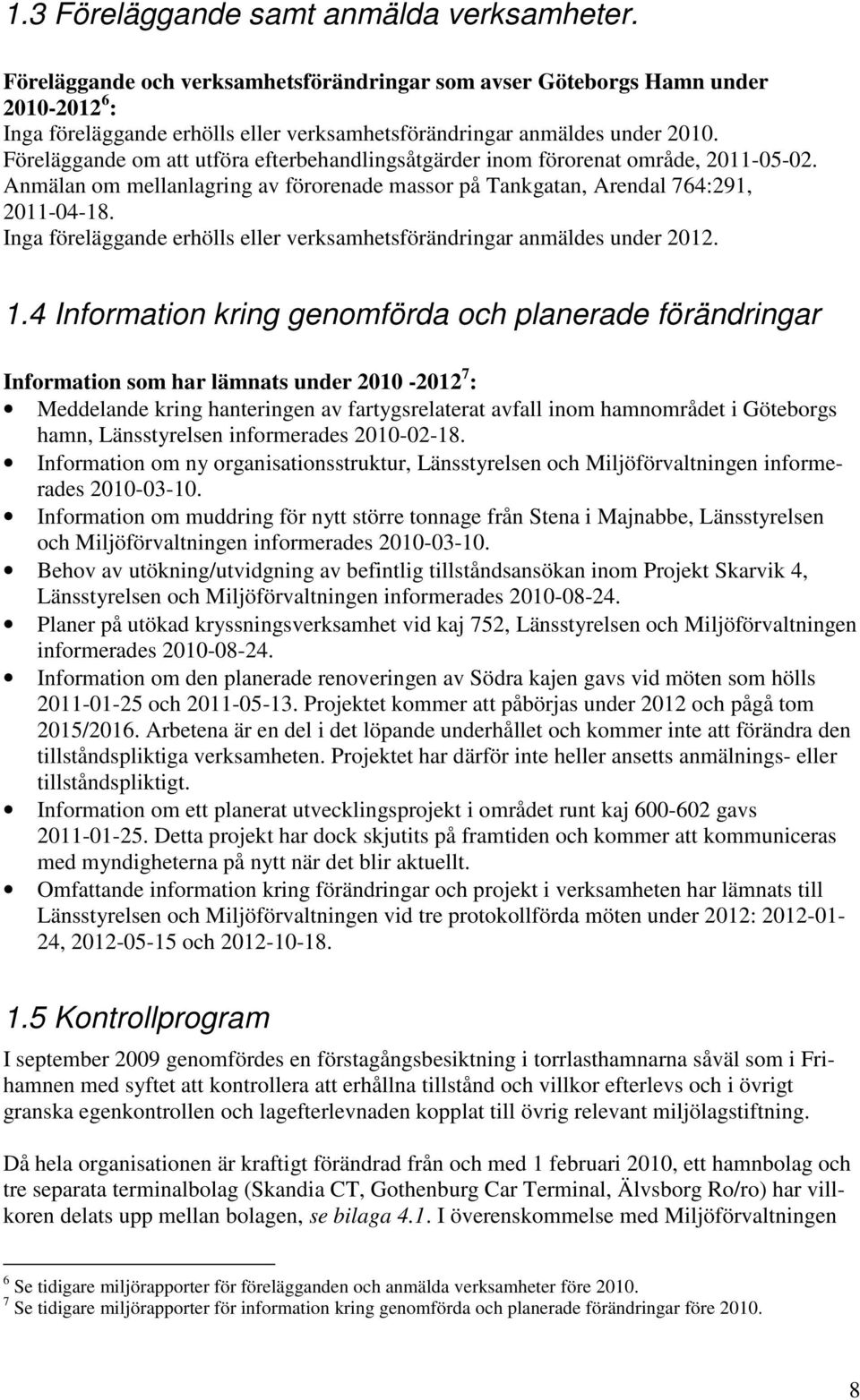 Föreläggande om att utföra efterbehandlingsåtgärder inom förorenat område, 2011-05-02. Anmälan om mellanlagring av förorenade massor på Tankgatan, Arendal 764:291, 2011-04-18.