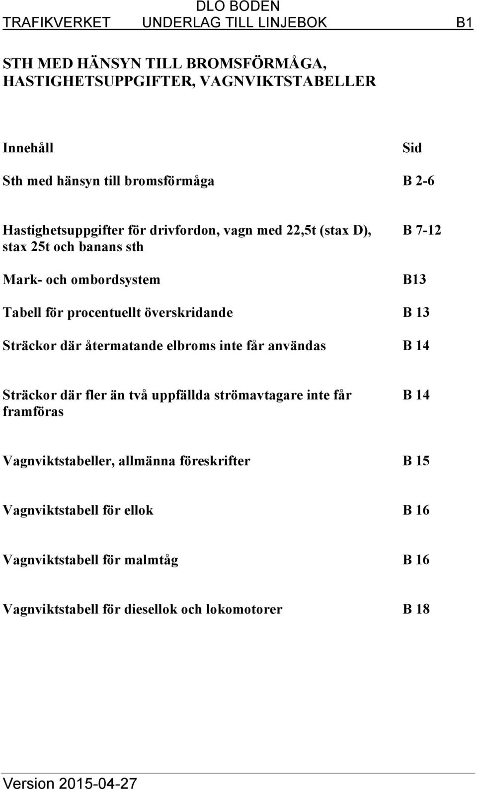 överskridande B 13 Sträckor där återmatande elbroms inte får användas B 14 Sträckor där fler än två uppfällda strömavtagare inte får B 14 framföras