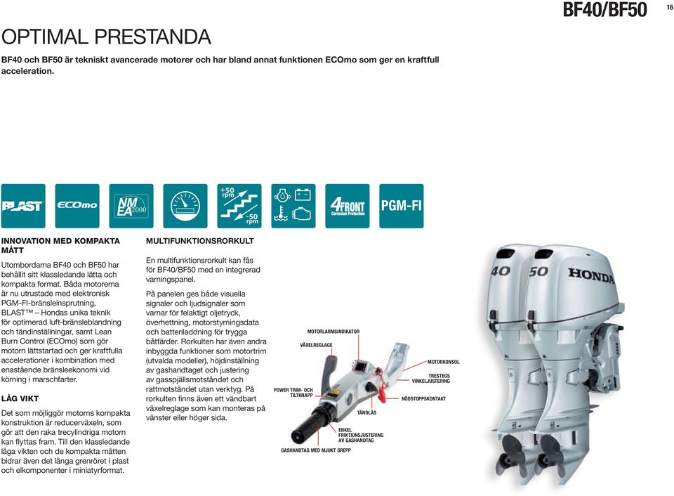 Båda motorerna är nu utrustade med elektronisk PGMFIbränsleinsprutning, BlAST Hondas unika teknik för optimerad luftbränsleblandning och tändinställningar, samt lean Burn Control (ECOmo) som gör