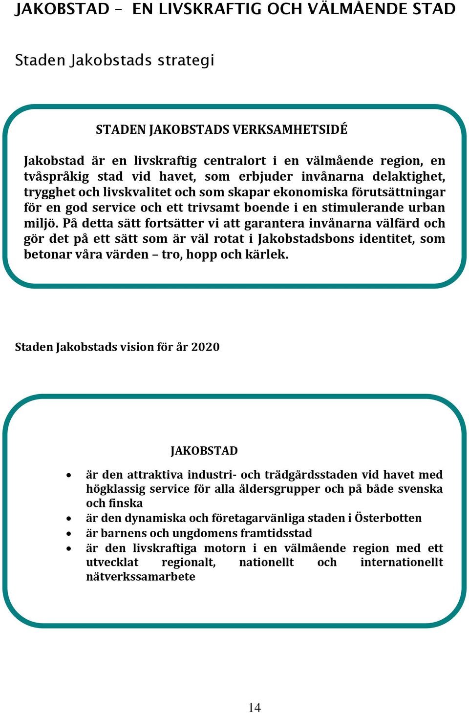 På detta sätt fortsätter vi att garantera invånarna välfärd och gör det på ett sätt som är väl rotat i Jakobstadsbons identitet, som betonar våra värden tro, hopp och kärlek.