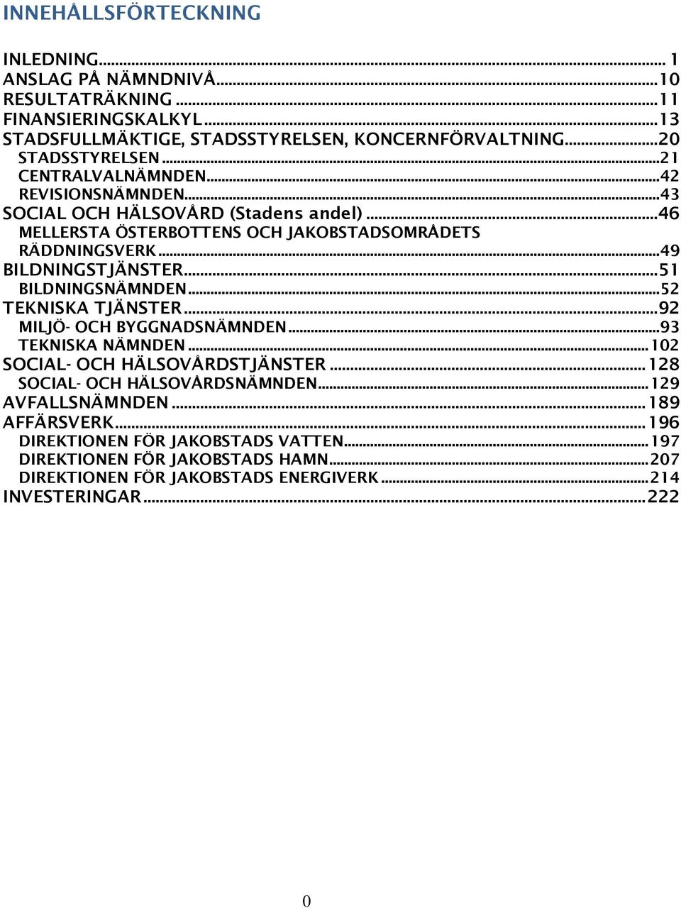 .. 51 BILDNINGSNÄMNDEN... 52 TEKNISKA TJÄNSTER... 92 MILJÖ- OCH BYGGNADSNÄMNDEN... 93 TEKNISKA NÄMNDEN... 102 SOCIAL- OCH HÄLSOVÅRDSTJÄNSTER... 128 SOCIAL- OCH HÄLSOVÅRDSNÄMNDEN.