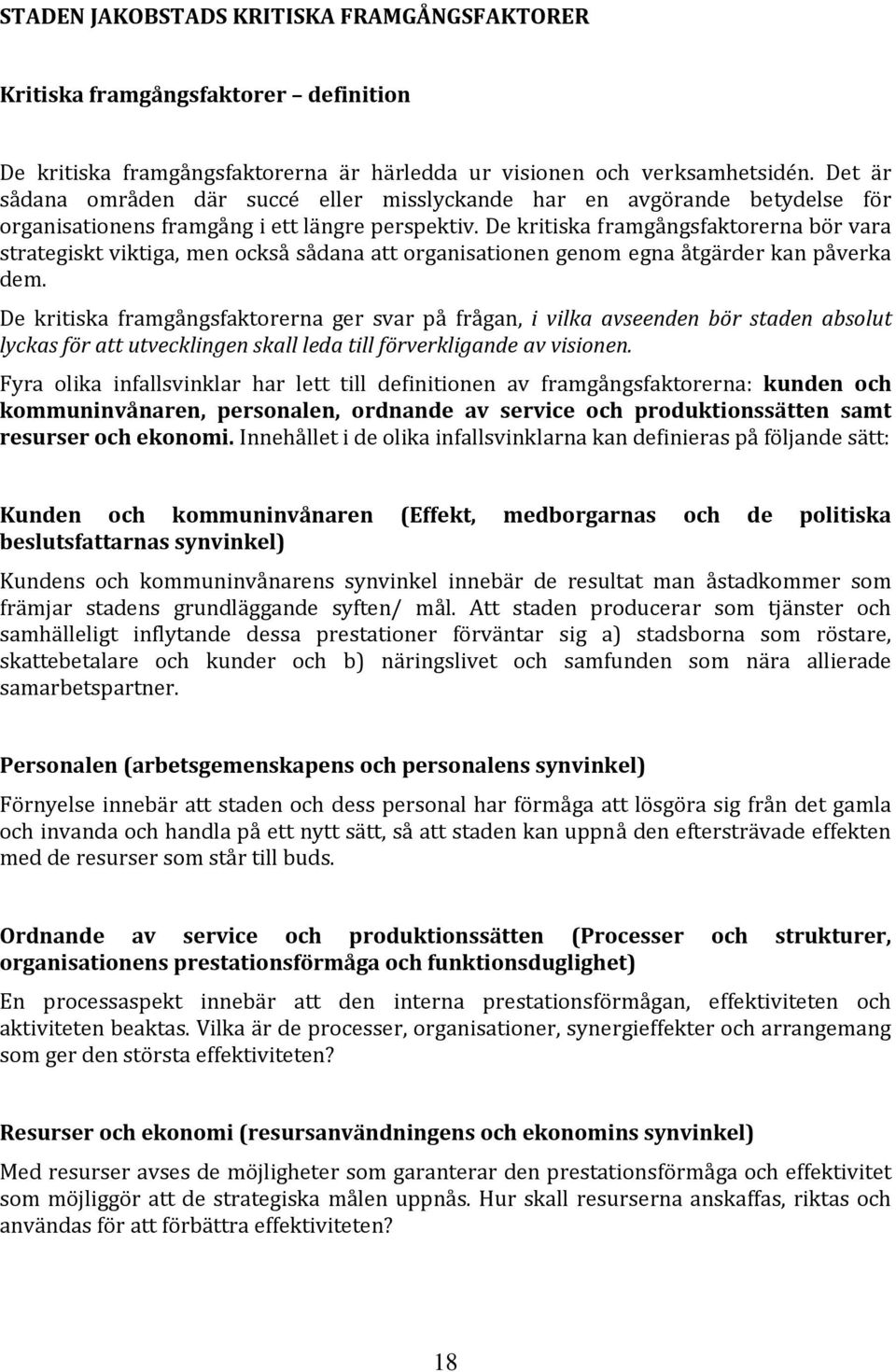 De kritiska framgångsfaktorerna bör vara strategiskt viktiga, men också sådana att organisationen genom egna åtgärder kan påverka dem.