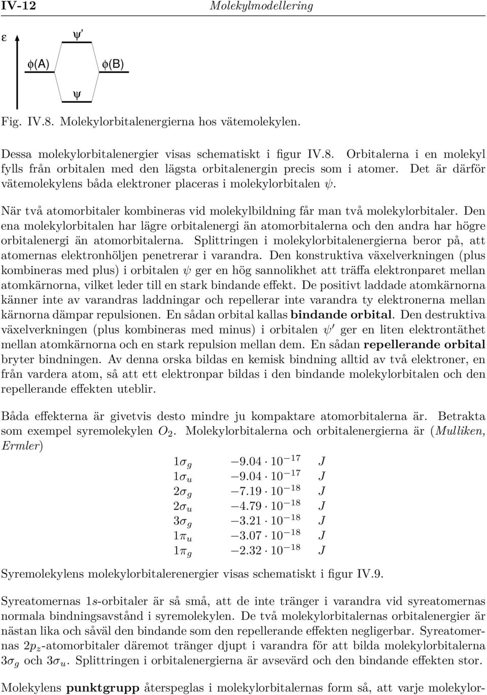 Den ena molekylorbitalen har lägre orbitalenergi än atomorbitalerna och den andra har högre orbitalenergi än atomorbitalerna.