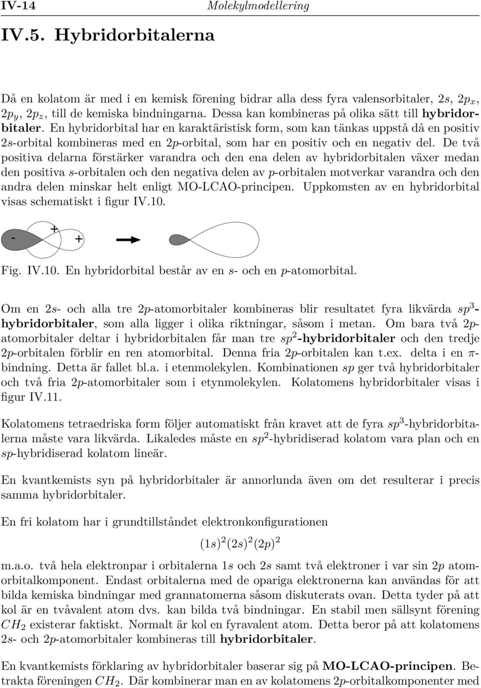 En hybridorbital har en karaktäristisk form, som kan tänkas uppstå då en positiv 2s-orbital kombineras med en 2p-orbital, som har en positiv och en negativ del.