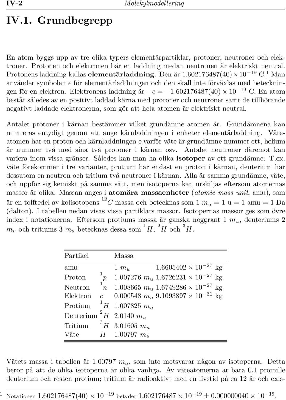 1 Man använder symbolen e för elementärladdningen och den skall inte förväxlas med beteckningen för en elektron. Elektronens laddning är e = 1.602176487(40) 10 19 C.
