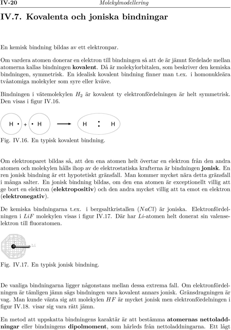 En idealisk kovalent bindning finner man t.ex. i homonukleära tvåatomiga molekyler som syre eller kväve. Bindningen i vätemolekylen 2 är kovalent ty elektronfördelningen är helt symmetrisk.