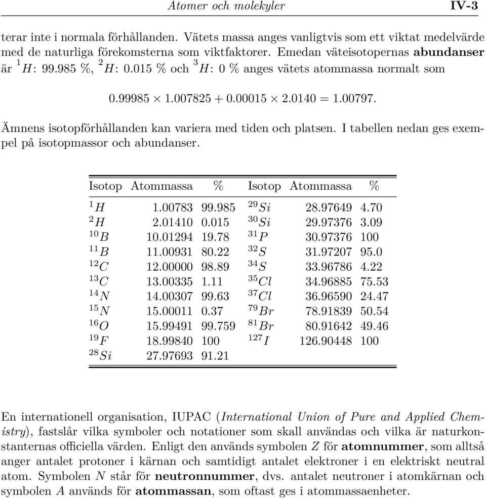 Ämnens isotopförhållanden kan variera med tiden och platsen. I tabellen nedan ges exempel på isotopmassor och abundanser. Isotop Atommassa % Isotop Atommassa % 1 1.00783 99.985 29 Si 28.97649 4.