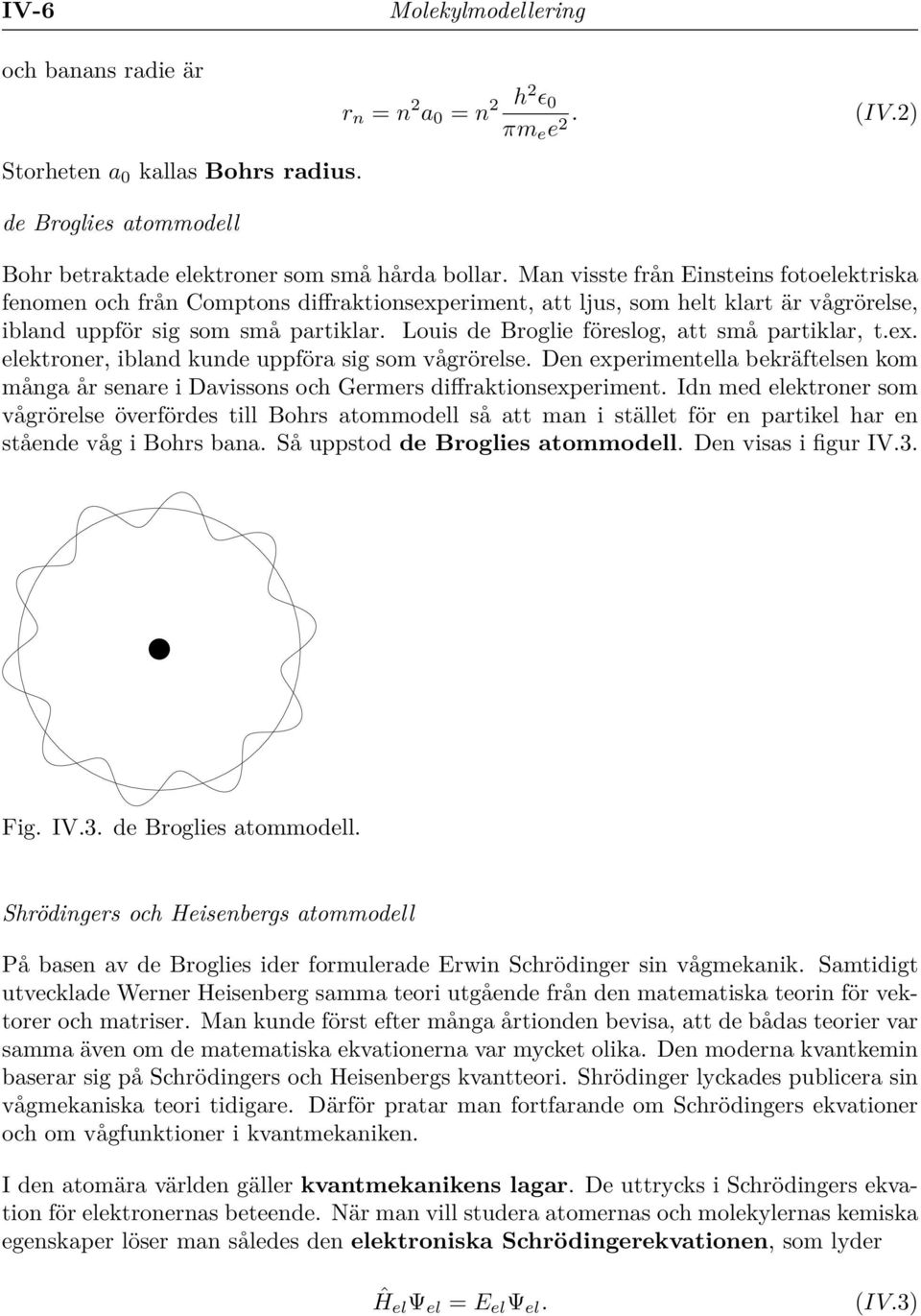 Louis de Broglie föreslog, att små partiklar, t.ex. elektroner, ibland kunde uppföra sig som vågrörelse.