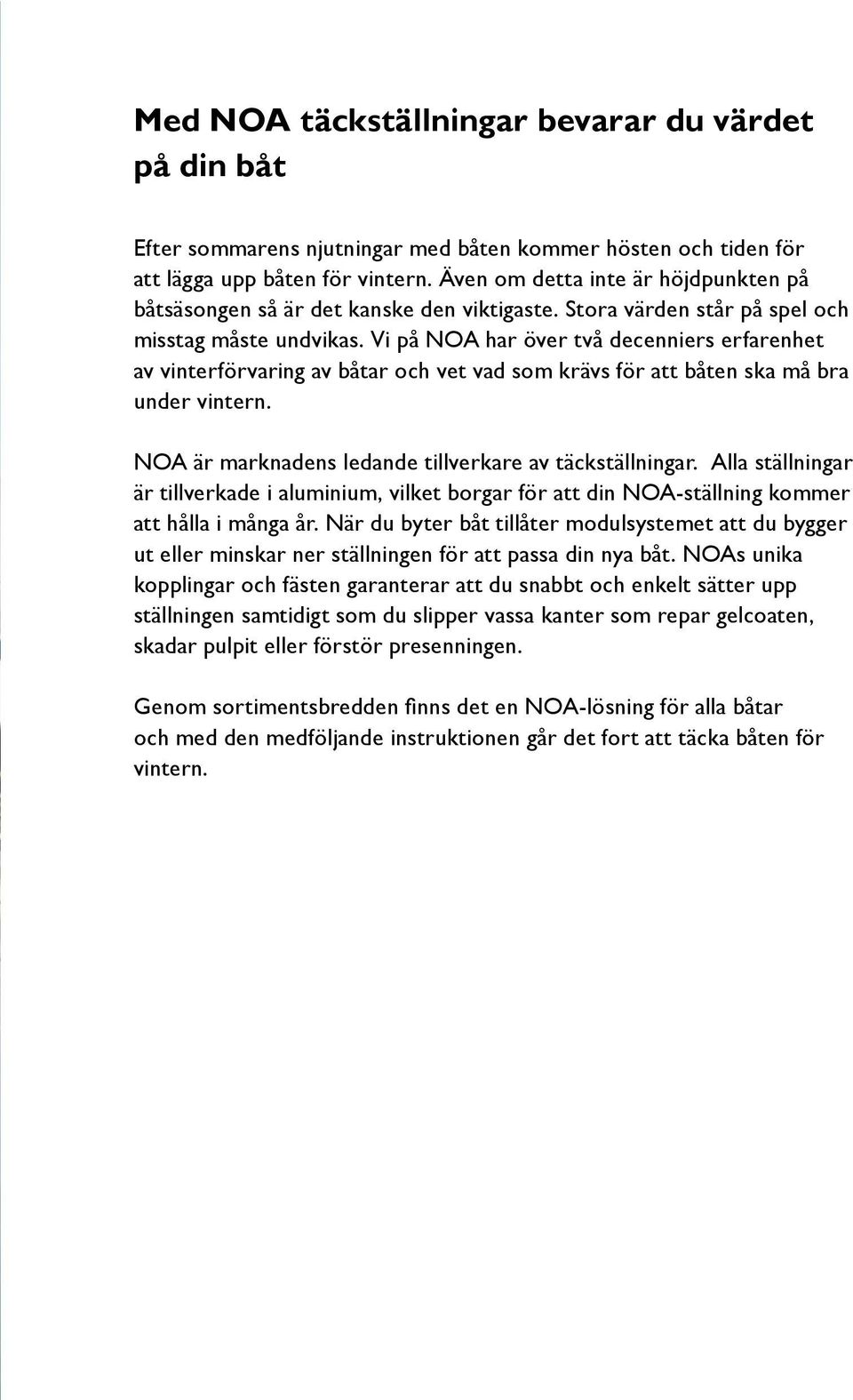 Vi på NOA har över två decenniers erfarenhet av vinterförvaring av båtar och vet vad som krävs för att båten ska må bra under vintern. NOA är marknadens ledande tillverkare av täckställningar.