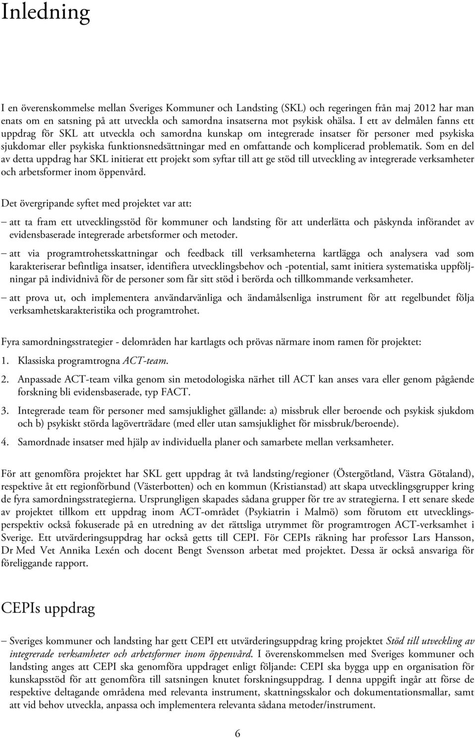 komplicerad problematik. Som en del av detta uppdrag har SKL initierat ett projekt som syftar till att ge stöd till utveckling av integrerade verksamheter och arbetsformer inom öppenvård.