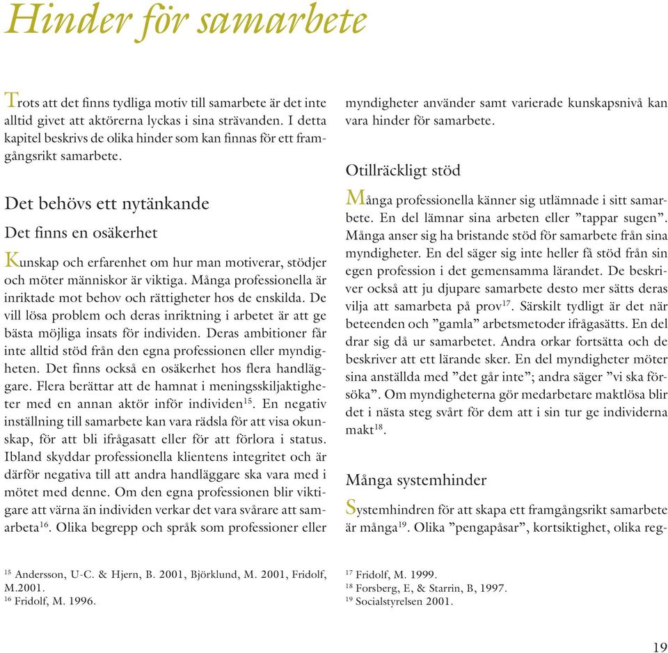 Det behövs ett nytänkande Det finns en osäkerhet Kunskap och erfarenhet om hur man motiverar, stödjer och möter människor är viktiga.