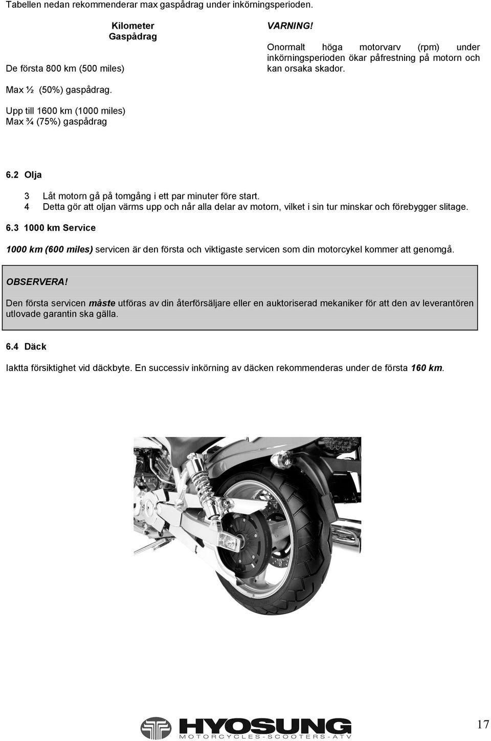 2 Olja 3 Låt motorn gå på tomgång i ett par minuter före start. 4 Detta gör att oljan värms upp och når alla delar av motorn, vilket i sin tur minskar och förebygger slitage. 6.