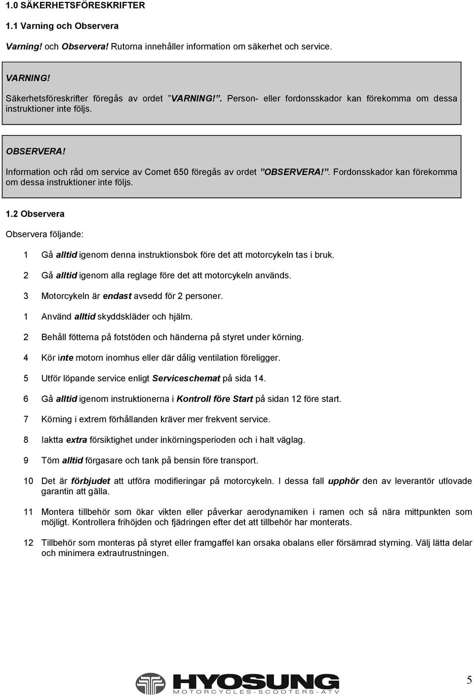 Fordonsskador kan förekomma om dessa instruktioner inte följs. 1.2 Observera Observera följande: 1 Gå alltid igenom denna instruktionsbok före det att motorcykeln tas i bruk.