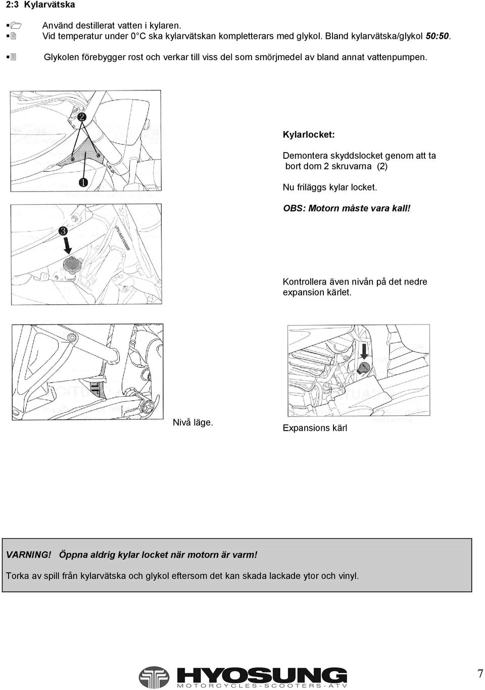 Kylarlocket: Demontera skyddslocket genom att ta bort dom 2 skruvarna (2) Nu friläggs kylar locket. OBS: Motorn måste vara kall!