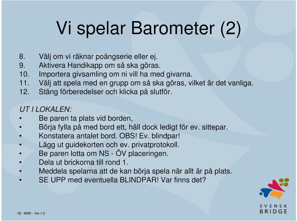 UT I LOKALEN: Be paren ta plats vid borden, Börja fylla på med bord ett, håll dock ledigt för ev. sittepar. Konstatera antalet bord. OBS! Ev. blindpar!