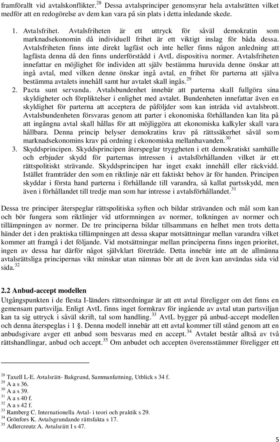 Avtalsfriheten finns inte direkt lagfäst och inte heller finns någon anledning att lagfästa denna då den finns underförstådd i AvtL dispositiva normer.