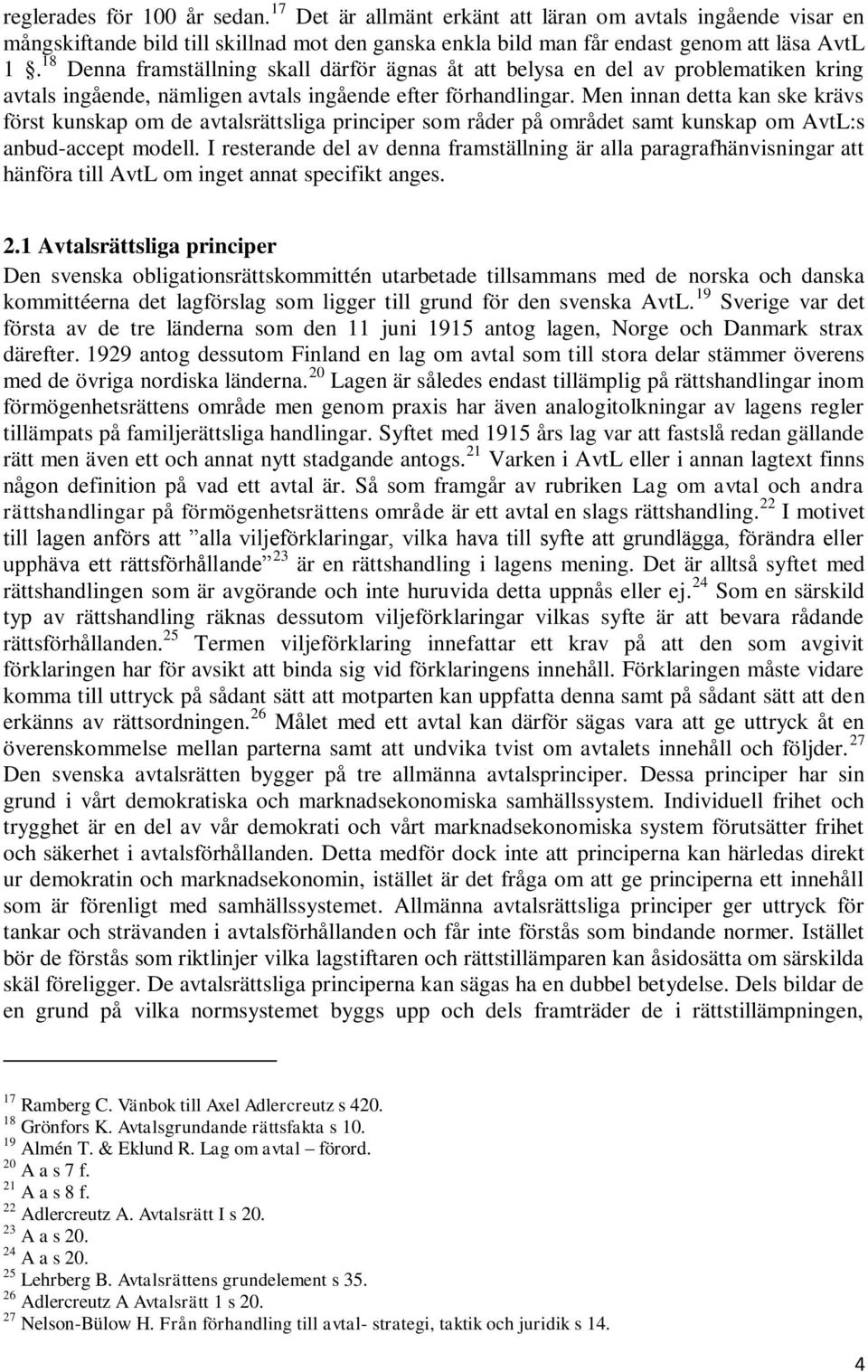 Men innan detta kan ske krävs först kunskap om de avtalsrättsliga principer som råder på området samt kunskap om AvtL:s anbud-accept modell.