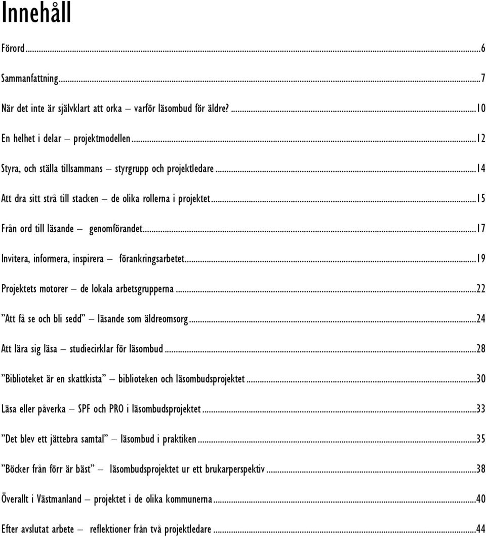 ..17 Invitera, informera, inspirera förankringsarbetet...19 Projektets motorer de lokala arbetsgrupperna...22 Att få se och bli sedd läsande som äldreomsorg.