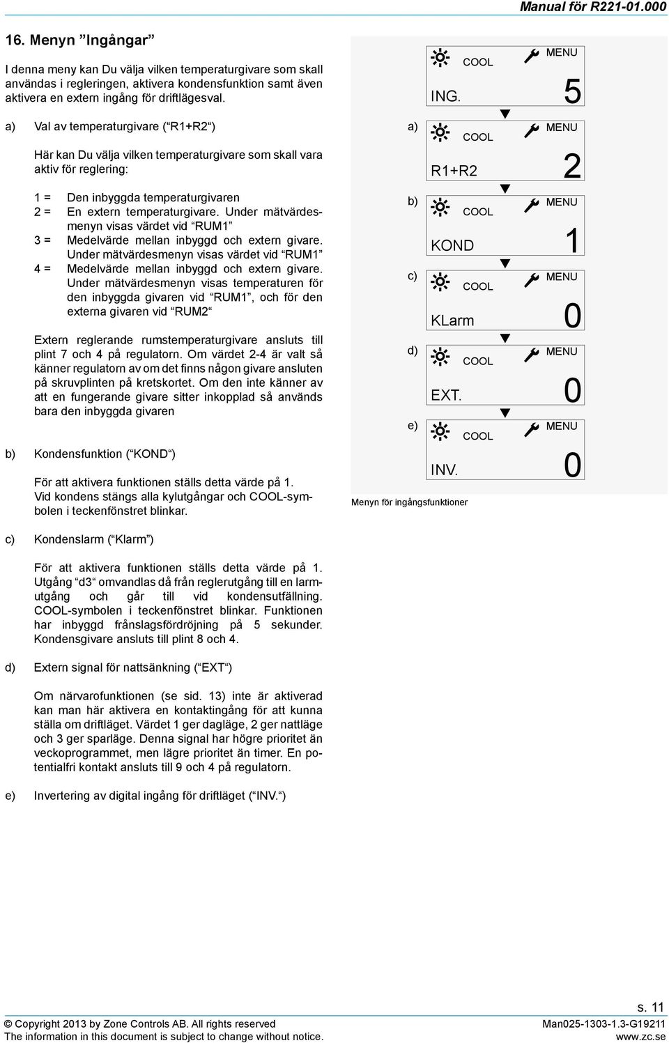 Under mätvärdesmenyn visas värdet vid RUM1 3 = Medelvärde mellan inbyggd och extern givare. Under mätvärdesmenyn visas värdet vid RUM1 4 = Medelvärde mellan inbyggd och extern givare.