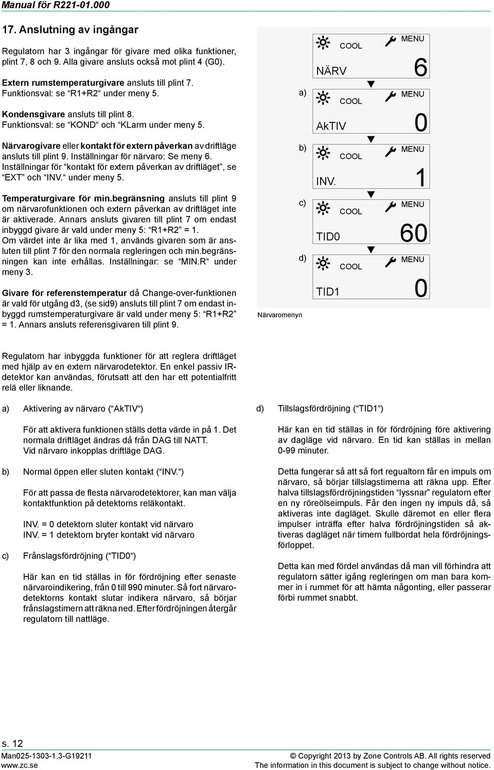 Närvarogivare eller kontakt för extern påverkan av driftläge ansluts till plint 9. Inställningar för närvaro: Se meny 6. Inställningar för kontakt för extern påverkan av driftläget, se EXT och INV.