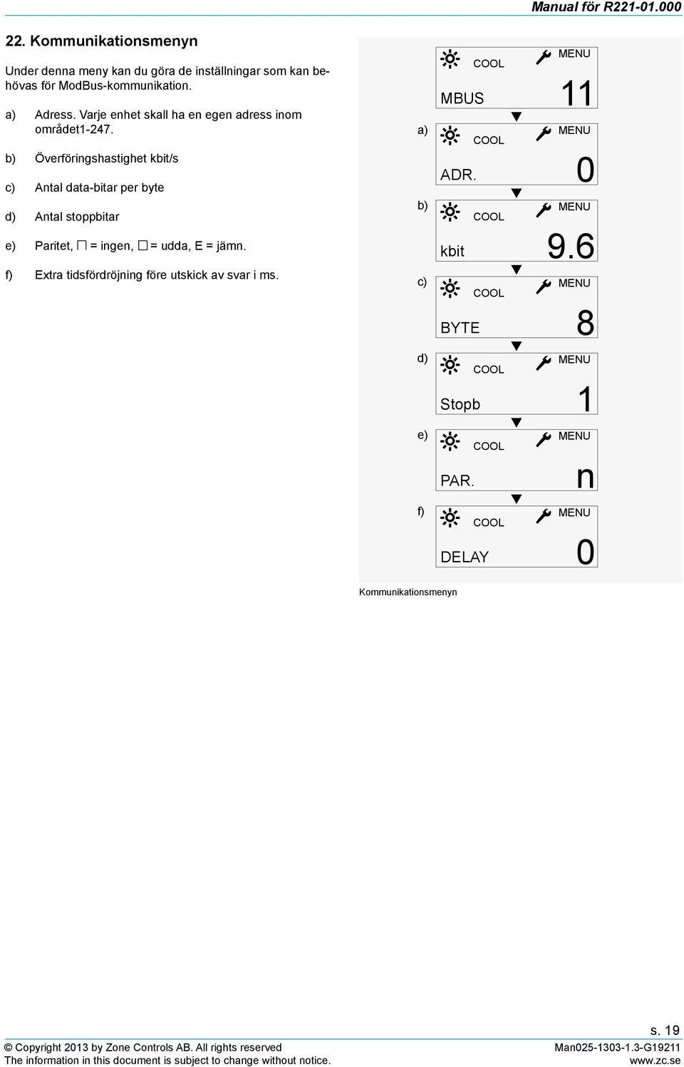 b) Överföringshastighet kbit/s c) Antal data-bitar per byte d) Antal stoppbitar e) Paritet, = ingen, = udda, E = jämn.