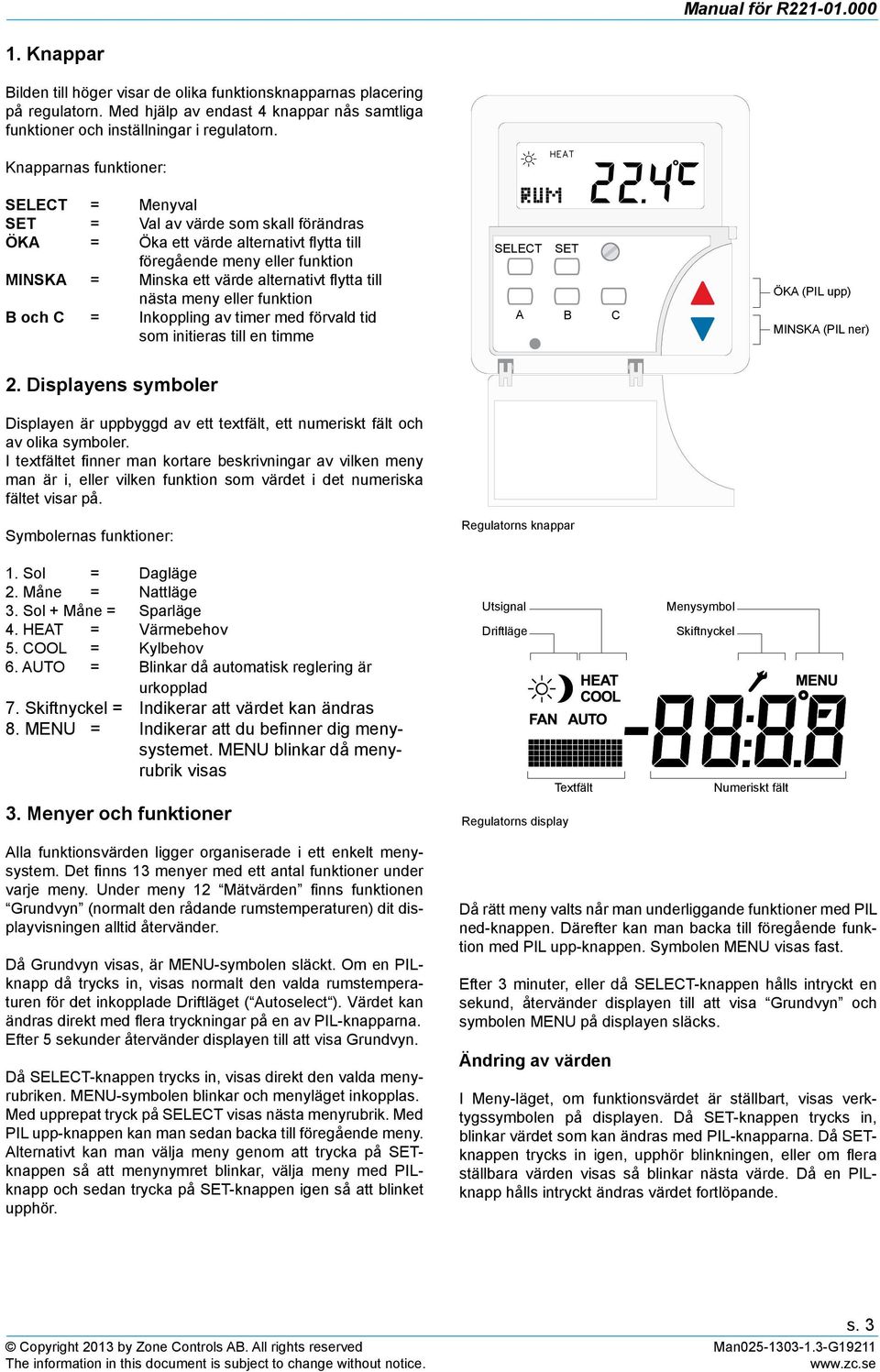 till nästa meny eller funktion B och C = Inkoppling av timer med förvald tid som initieras till en timme SELECT SET A B C ÖKA (PIL upp) MINSKA (PIL ner) 2.