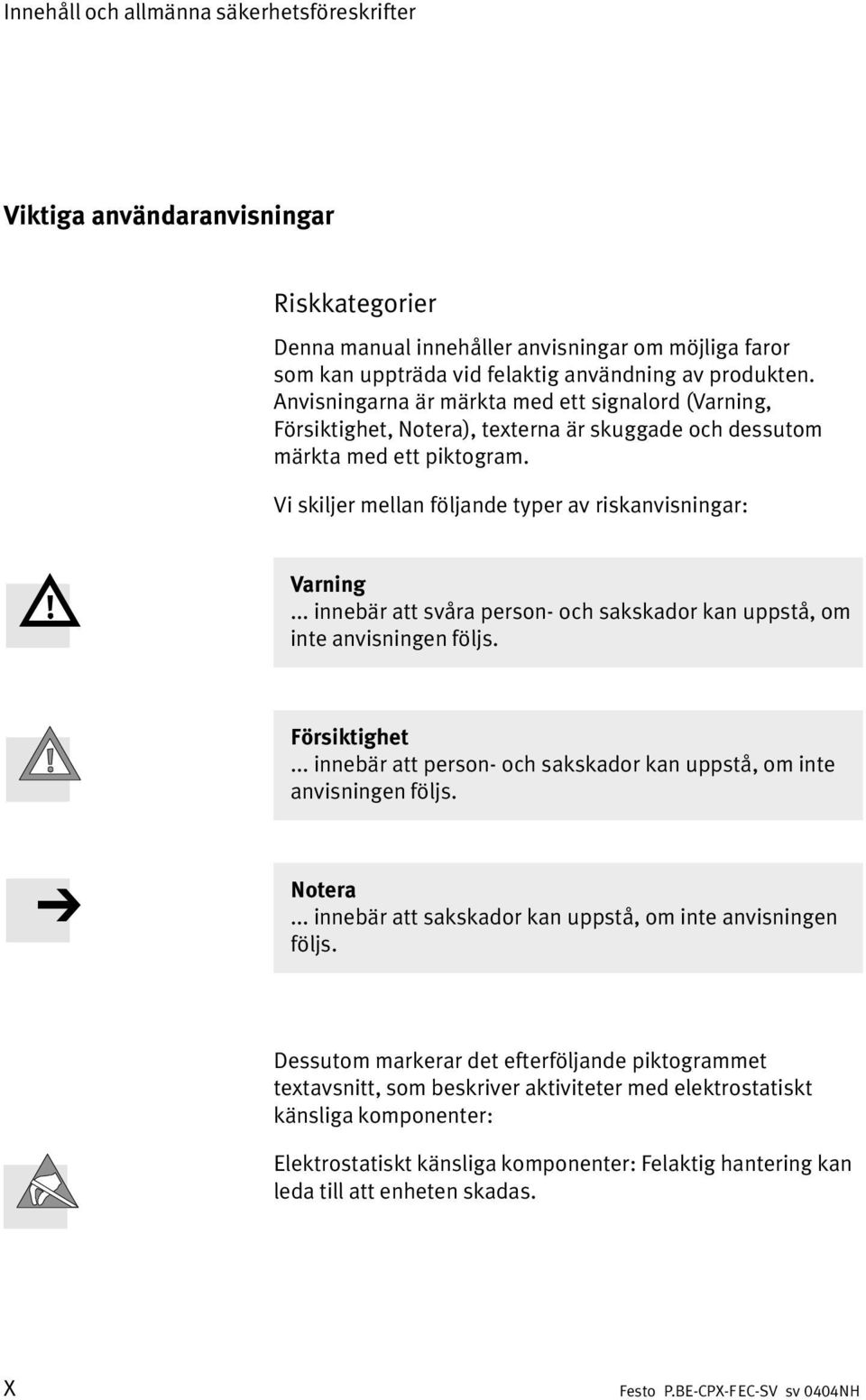 .. innebär att svåra person och sakskador kan uppstå, om inte anvisningen följs. Försiktighet... innebär att person och sakskador kan uppstå, om inte anvisningen följs. Notera.