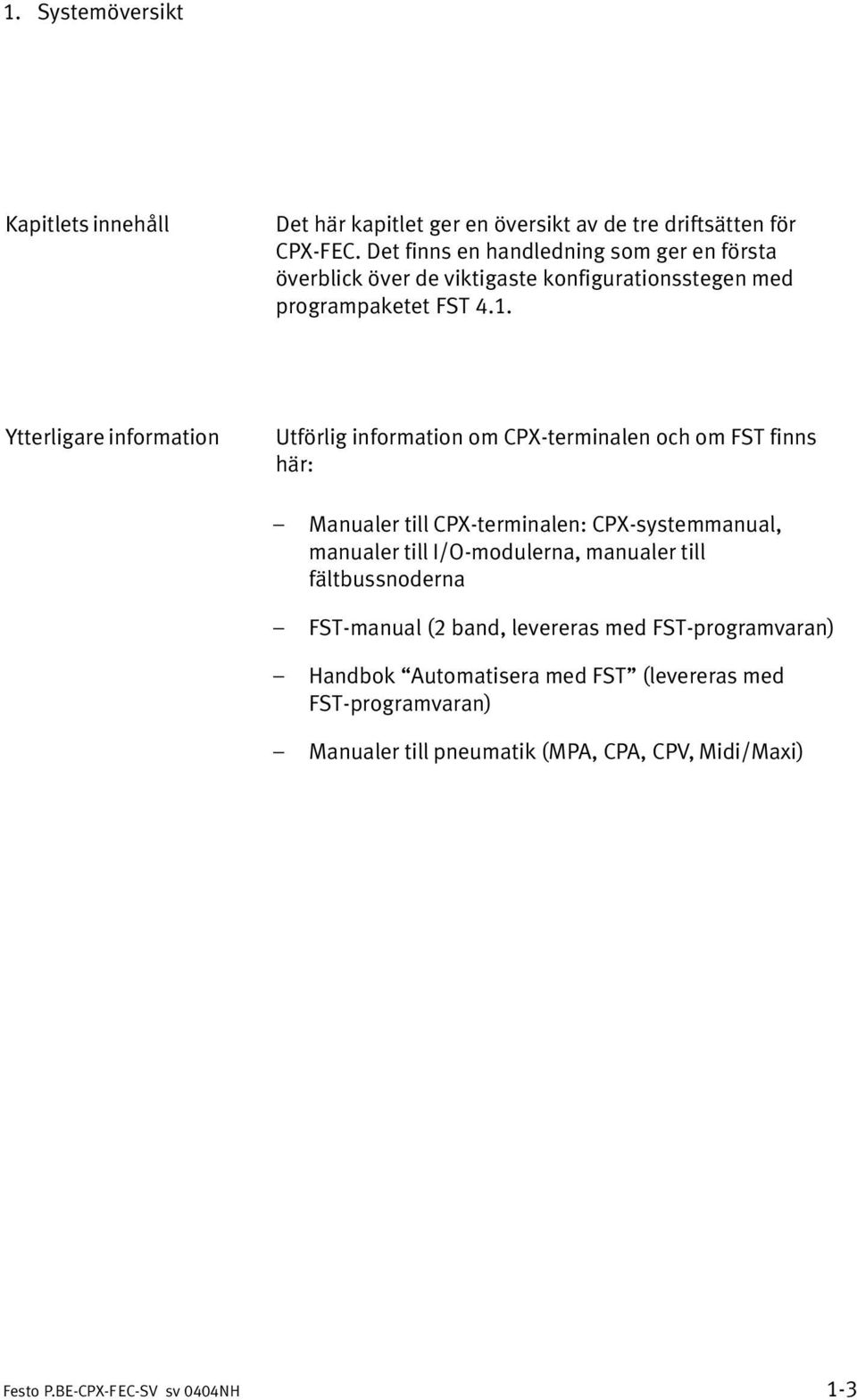 Ytterligare information Utförlig information om CPX terminalen och om FST finns här: Manualer till CPX terminalen: CPX systemmanual, manualer till