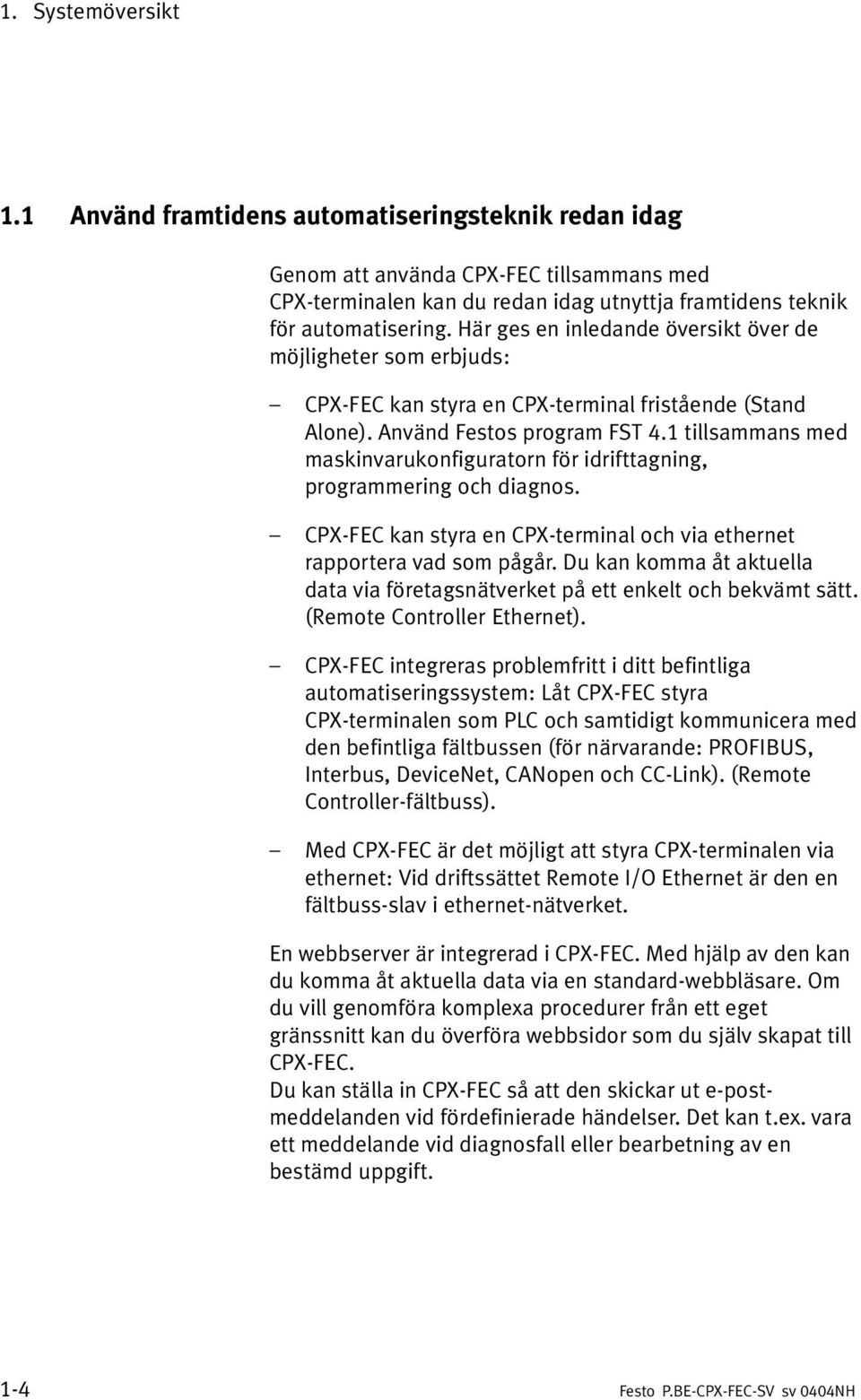 1 tillsammans med maskinvarukonfiguratorn för idrifttagning, programmering och diagnos. CPX FEC kan styra en CPX terminal och via ethernet rapportera vad som pågår.