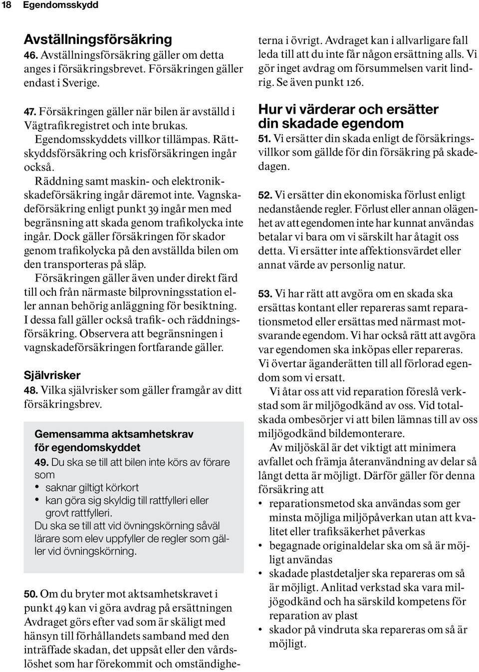 Räddning samt maskin- och elektronikskade för säkring ingår däremot inte. Vagnskadeförsäkring enligt punkt 39 ingår men med begränsning att skada genom trafik olycka inte ingår.