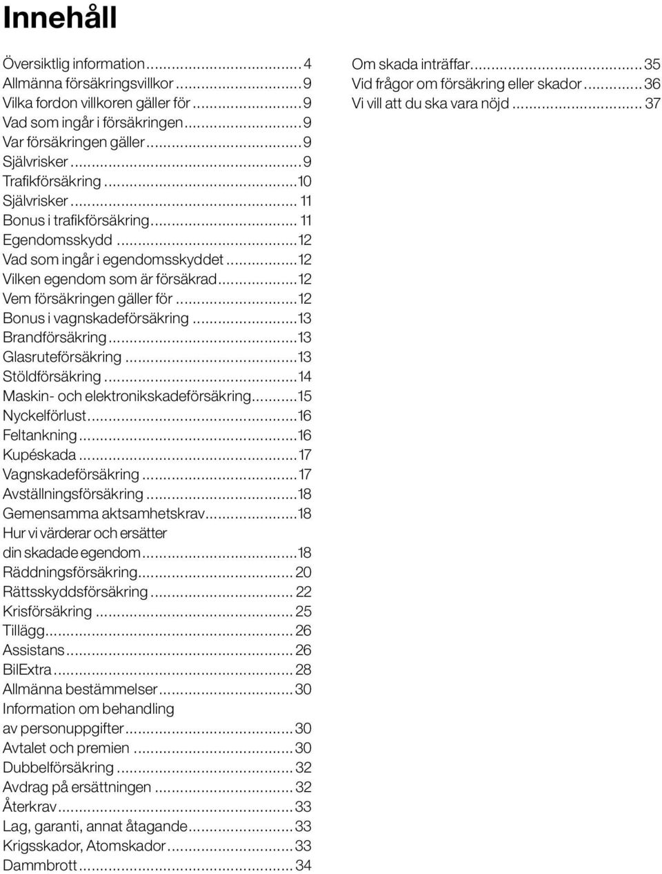 ..12 Bonus i vagnskadeförsäkring...13 Brandförsäkring...13 Glasruteförsäkring...13 Stöldförsäkring...14 Maskin- och elektronikskadeförsäkring...15 Nyckelförlust...16 Feltankning...16 Kupéskada.