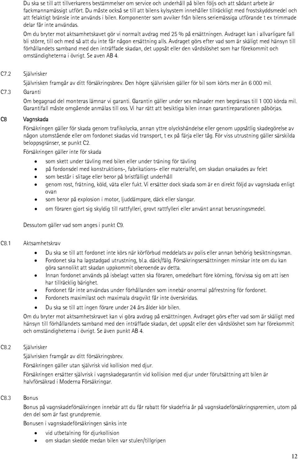 Komponenter som avviker från bilens seriemässiga utförande t ex trimmade delar får inte användas. Om du bryter mot aktsamhetskavet gör vi normalt avdrag med 25 % på ersättningen.