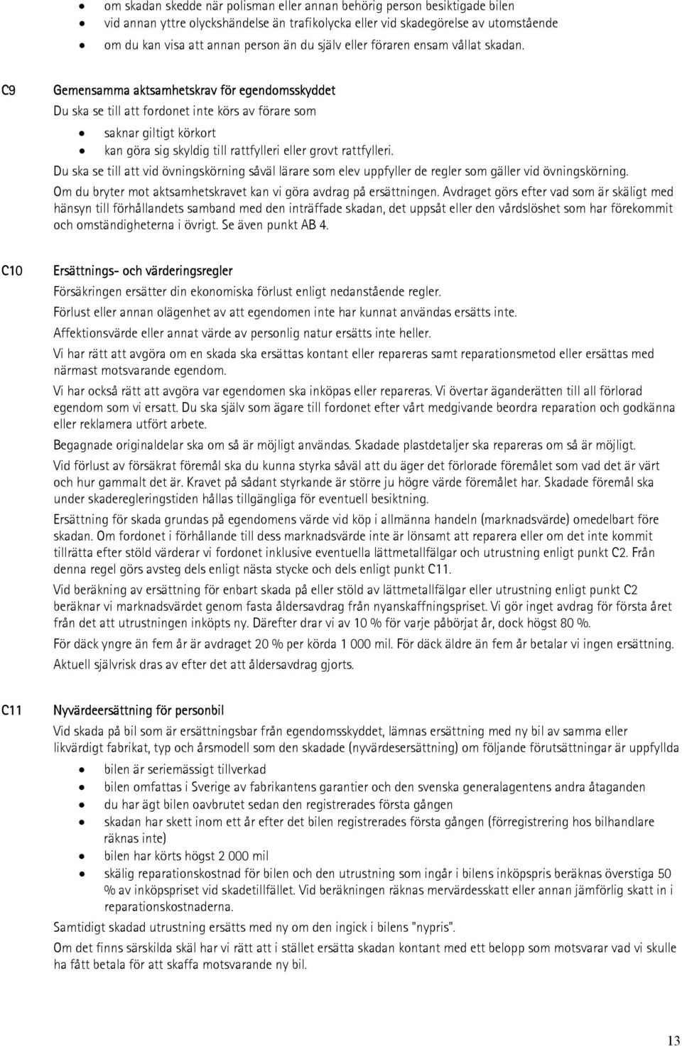 C9 Gemensamma aktsamhetskrav för egendomsskyddet Du ska se till att fordonet inte körs av förare som saknar giltigt körkort kan göra sig skyldig till rattfylleri eller grovt rattfylleri.