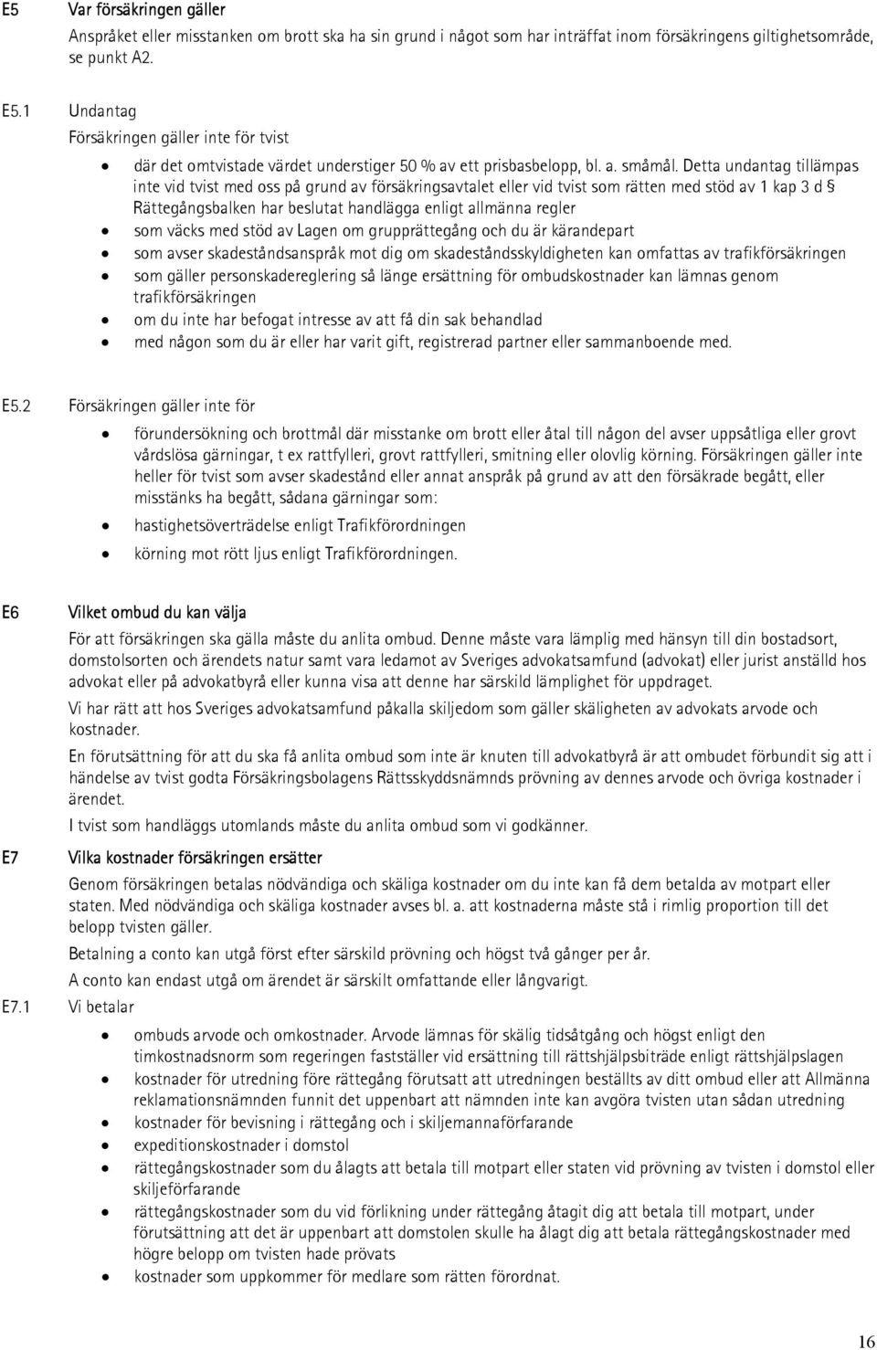 Detta undantag tillämpas inte vid tvist med oss på grund av försäkringsavtalet eller vid tvist som rätten med stöd av 1 kap 3 d Rättegångsbalken har beslutat handlägga enligt allmänna regler som