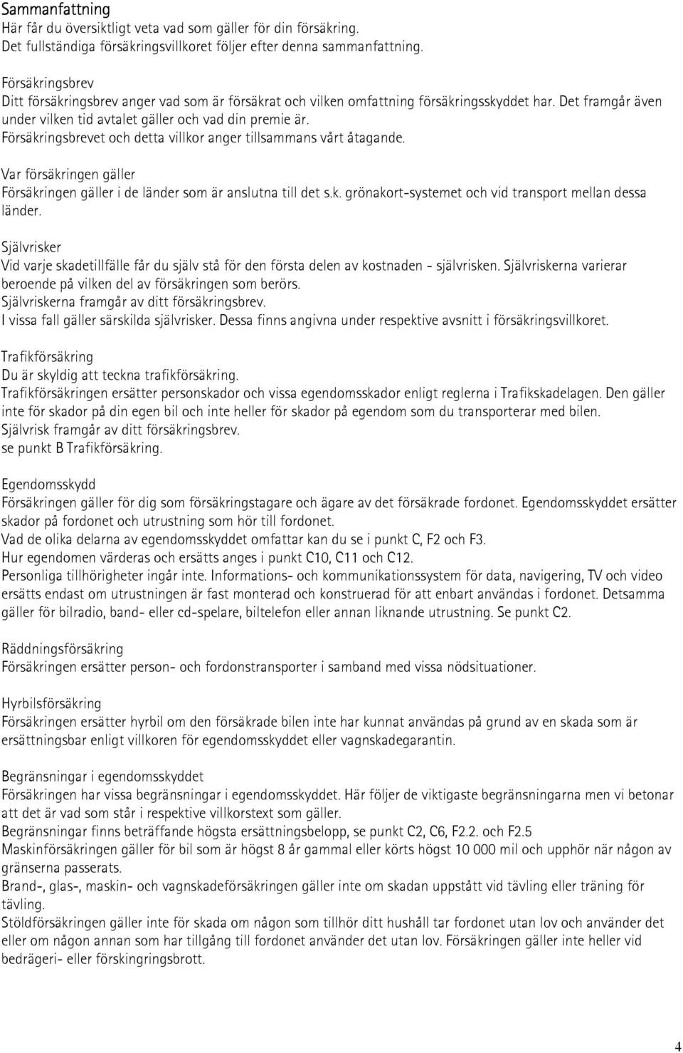 Försäkringsbrevet och detta villkor anger tillsammans vårt åtagande. Var försäkringen gäller Försäkringen gäller i de länder som är anslutna till det s.k. grönakort-systemet och vid transport mellan dessa länder.