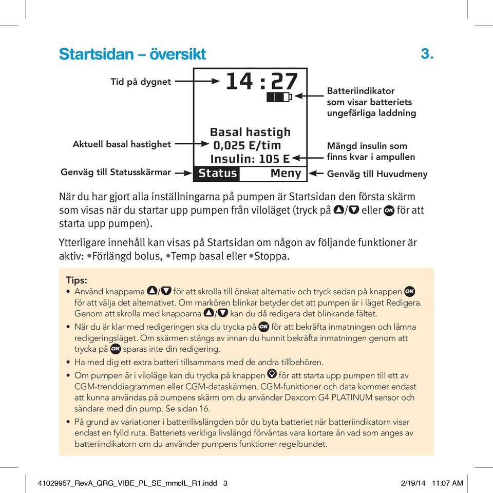 Genväg till Huvudmeny När du har gjort alla inställningarna på pumpen är Startsidan den första skärm som visas när du startar upp pumpen från viloläget (tryck på / eller för att starta upp pumpen).