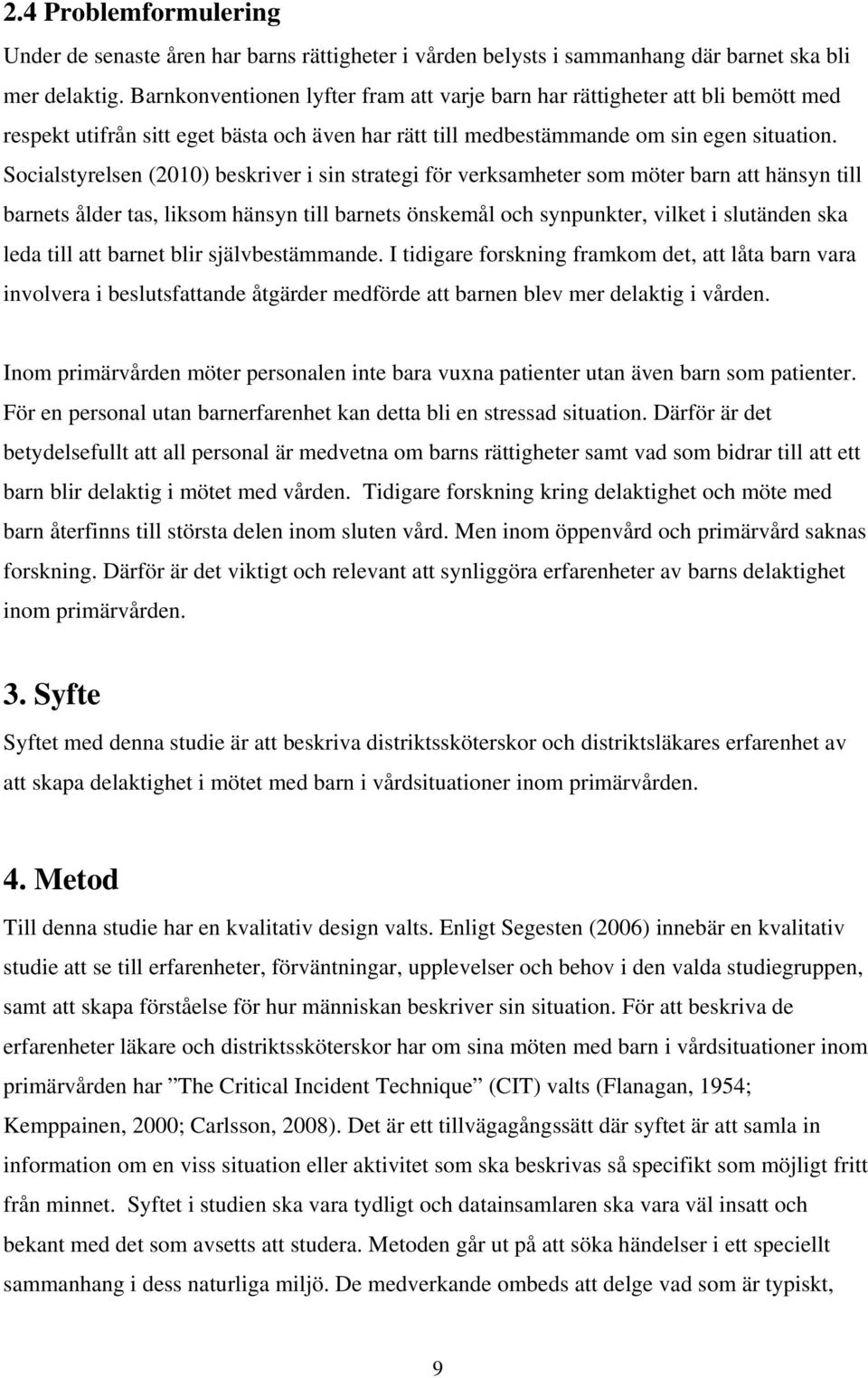 Socialstyrelsen (2010) beskriver i sin strategi för verksamheter som möter barn att hänsyn till barnets ålder tas, liksom hänsyn till barnets önskemål och synpunkter, vilket i slutänden ska leda till