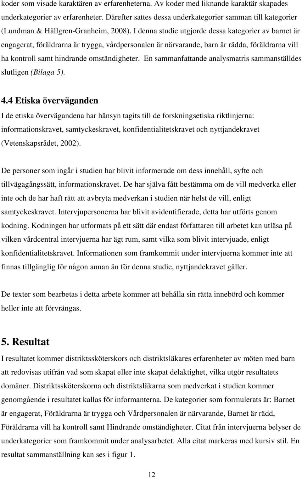 I denna studie utgjorde dessa kategorier av barnet är engagerat, föräldrarna är trygga, vårdpersonalen är närvarande, barn är rädda, föräldrarna vill ha kontroll samt hindrande omständigheter.