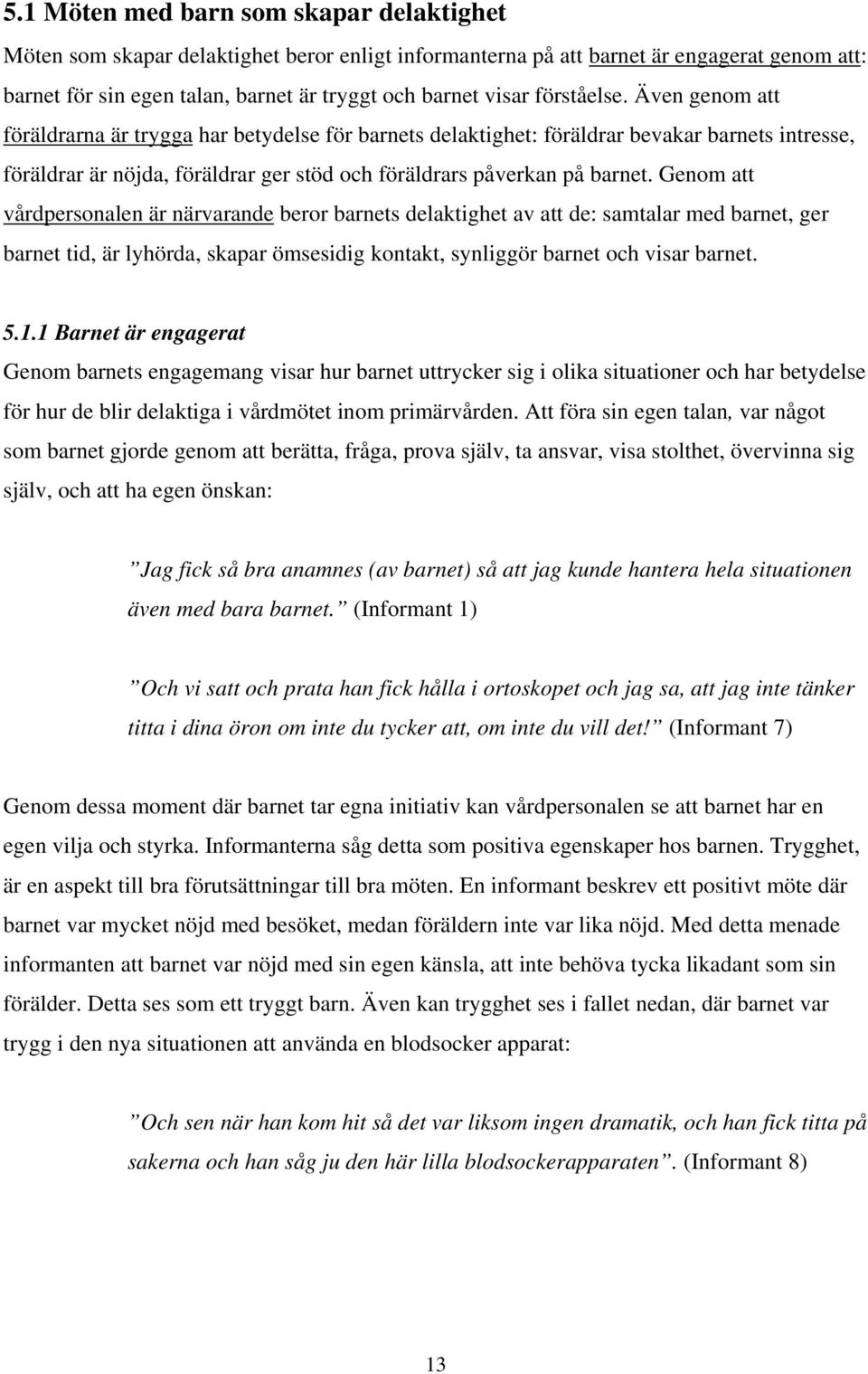 Genom att vårdpersonalen är närvarande beror barnets delaktighet av att de: samtalar med barnet, ger barnet tid, är lyhörda, skapar ömsesidig kontakt, synliggör barnet och visar barnet. 5.1.