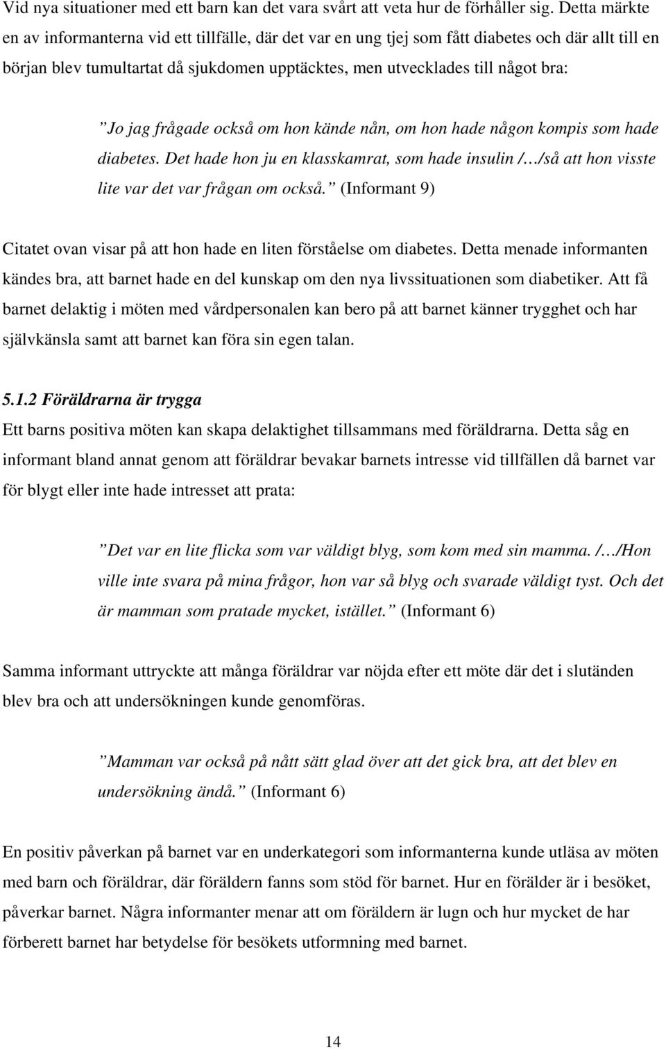 jag frågade också om hon kände nån, om hon hade någon kompis som hade diabetes. Det hade hon ju en klasskamrat, som hade insulin / /så att hon visste lite var det var frågan om också.