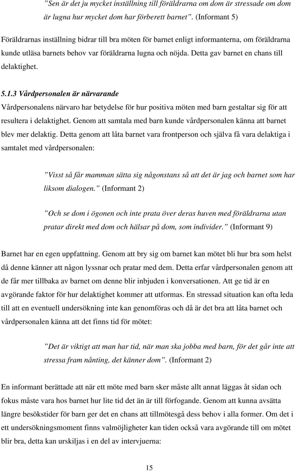 Detta gav barnet en chans till delaktighet. 5.1.3 Vårdpersonalen är närvarande Vårdpersonalens närvaro har betydelse för hur positiva möten med barn gestaltar sig för att resultera i delaktighet.