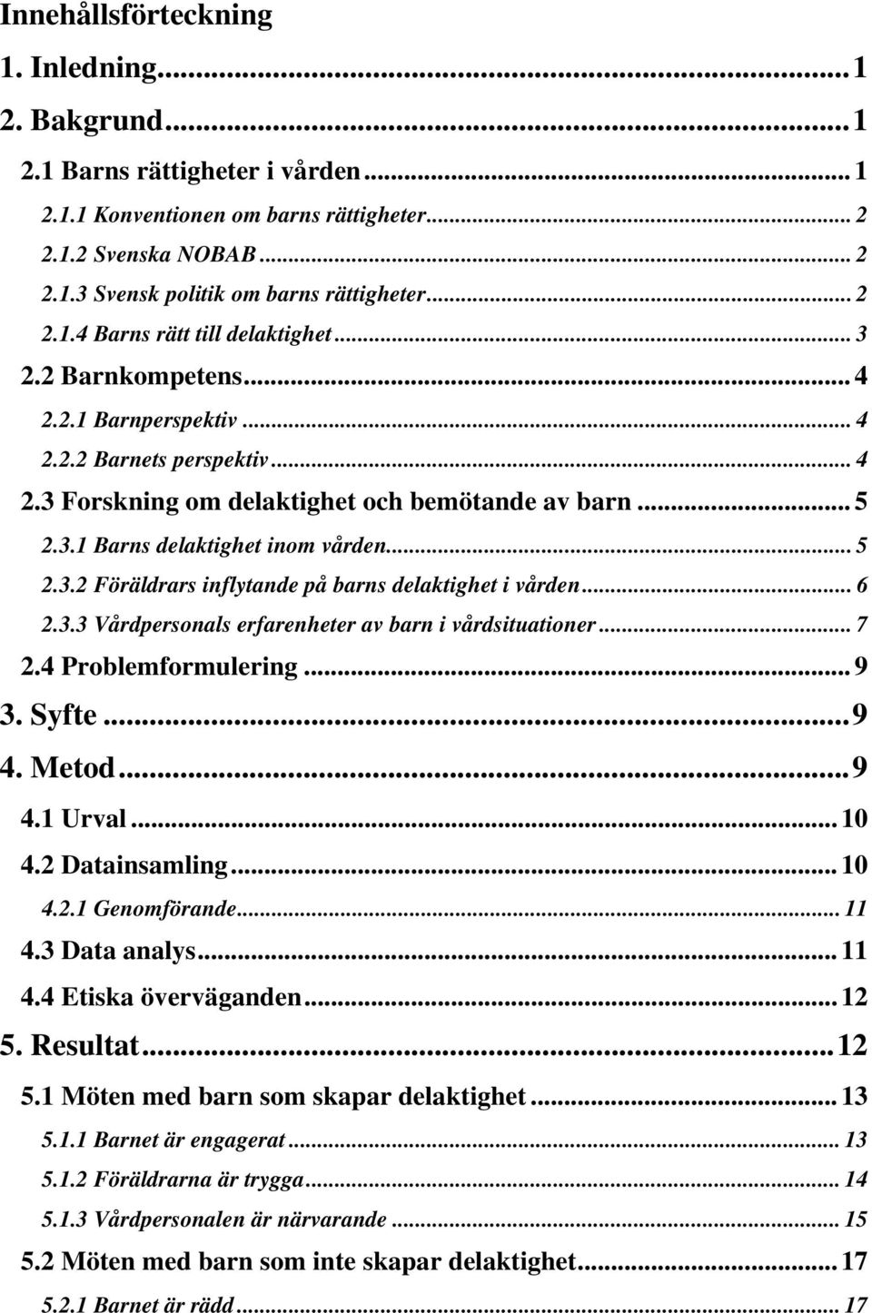 .. 5 2.3.2 Föräldrars inflytande på barns delaktighet i vården... 6 2.3.3 Vårdpersonals erfarenheter av barn i vårdsituationer... 7 2.4 Problemformulering... 9 3. Syfte... 9 4. Metod... 9 4.1 Urval.