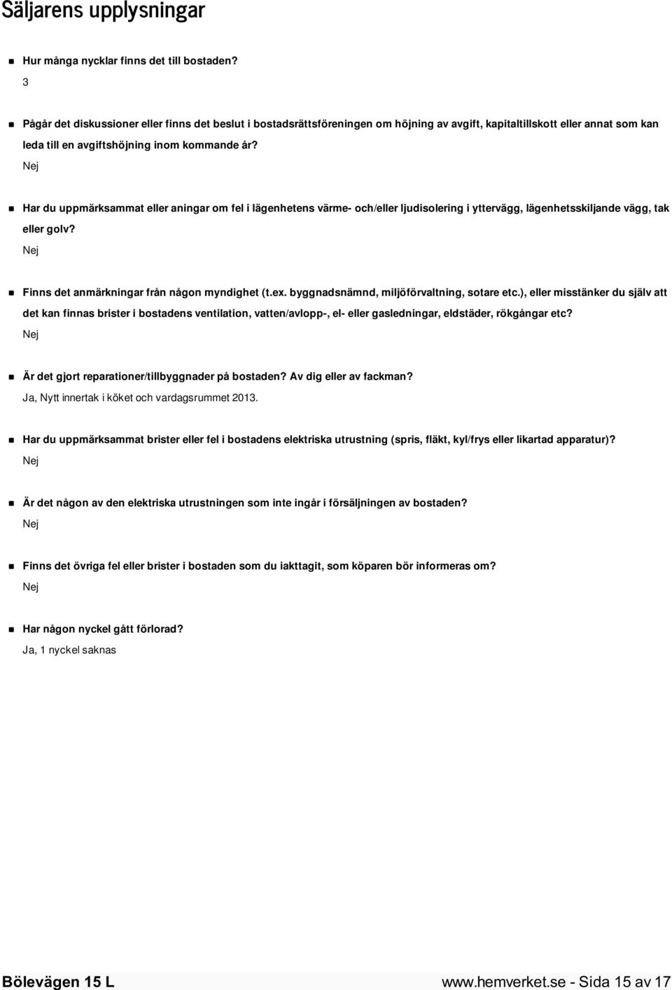 Nej Har du uppmärksammat eller aningar om fel i lägenhetens värme- och/eller ljudisolering i yttervägg, lägenhetsskiljande vägg, tak eller golv? Nej Finns det anmärkningar från någon myndighet (t.ex.