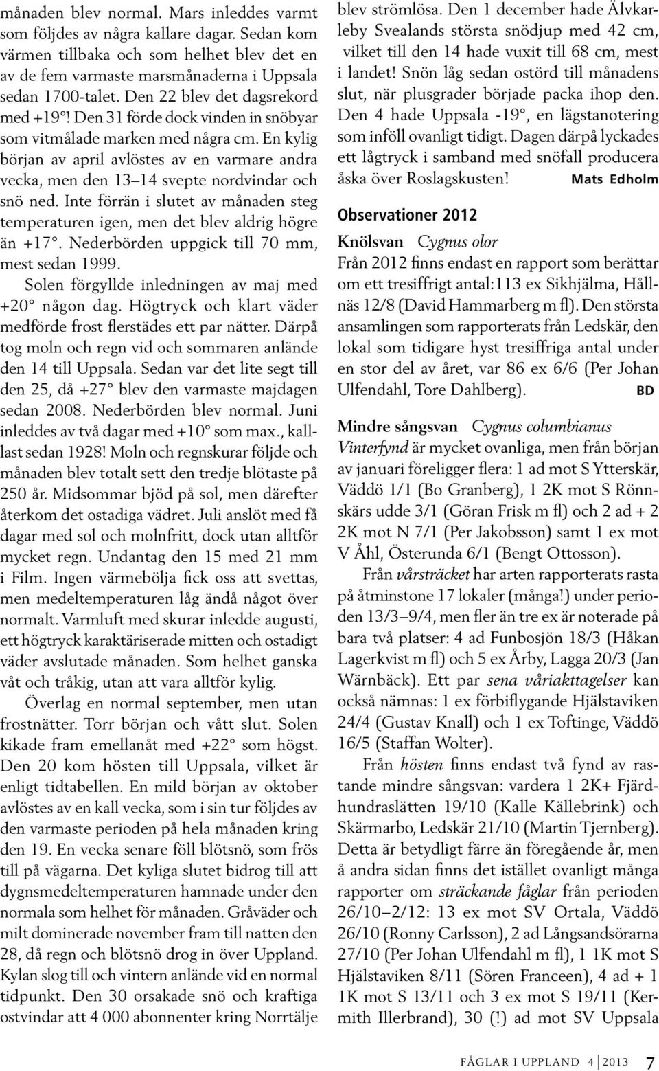 En kylig början av april avlöstes av en varmare andra vecka, men den 13 14 svepte nordvindar och snö ned. Inte förrän i slutet av månaden steg temperaturen igen, men det blev aldrig högre än +17.