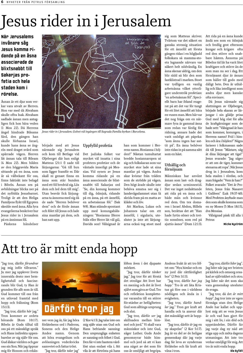Då Herrens ängel hindrade Bileams färd, den gången han skulle förbanna Israel, kunde hans åsna se ängeln med draget svärd som spärrade vägen. Herren lät åsnan tala till Bileam (4 Mos 22).