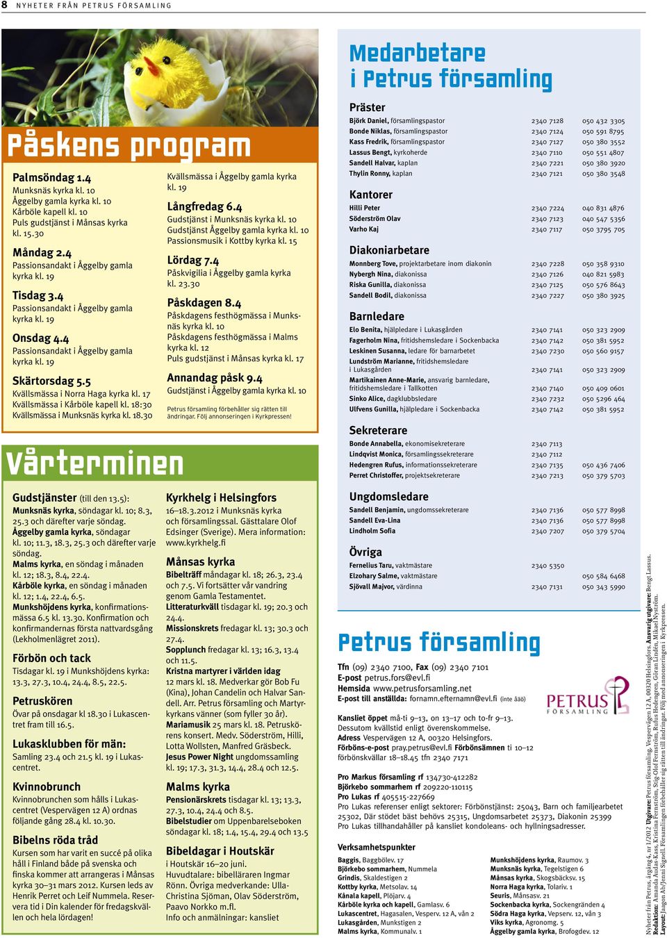 4 Passionsandakt i Åggelby gamla kyrka kl. 19 Skärtorsdag 5.5 Kvällsmässa i Norra Haga kyrka kl. 17 Kvällsmässa i Kårböle kapell kl. 18:30 Kvällsmässa i Munksnäs kyrka kl. 18.30 Vårterminen Kvällsmässa i Åggelby gamla kyrka kl.