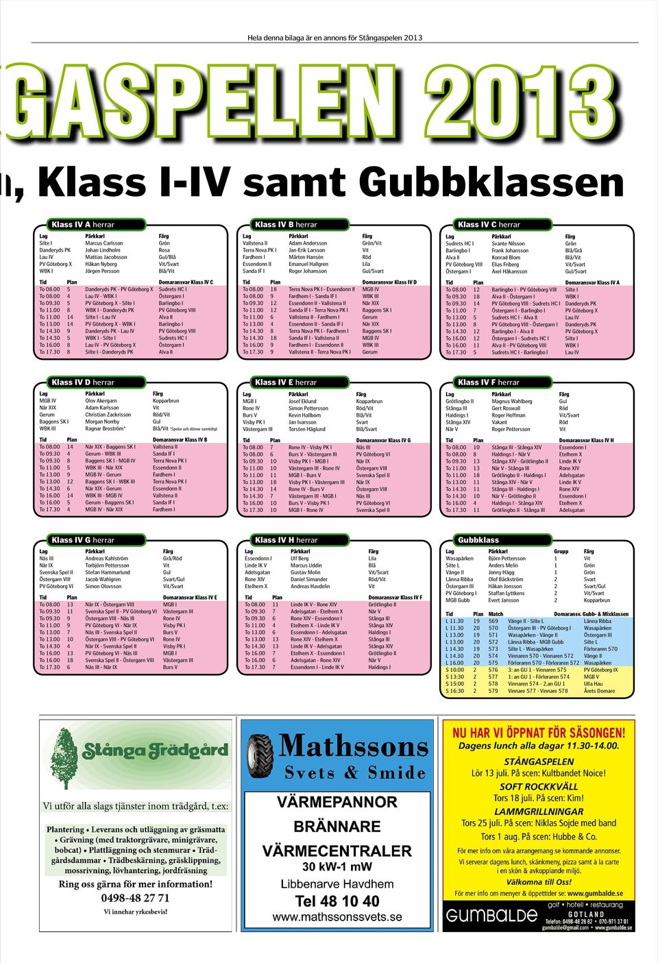 00 8 WBK I-Danderyds PK PV Göteborg VIII To 11.00 14 Silte I-Lau IV Alva II To 13.00 14 PV Göteborg X-WBK I Barlingbo I To 14.30 9 Danderyds PK -Lau IV PV Göteborg VIII To 14.